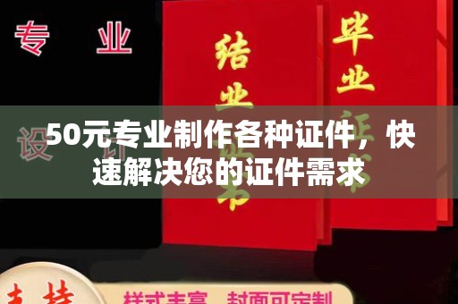 龙马潭50元专业制作各种证件，快速解决您的证件需求