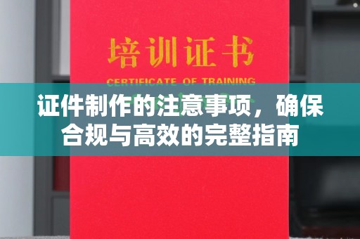 龙马潭证件制作的注意事项，确保合规与高效的完整指南