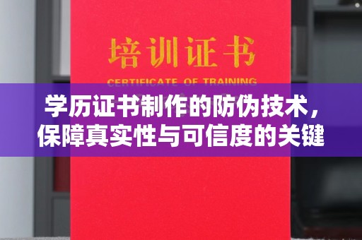 龙马潭学历证书制作的防伪技术，保障真实性与可信度的关键