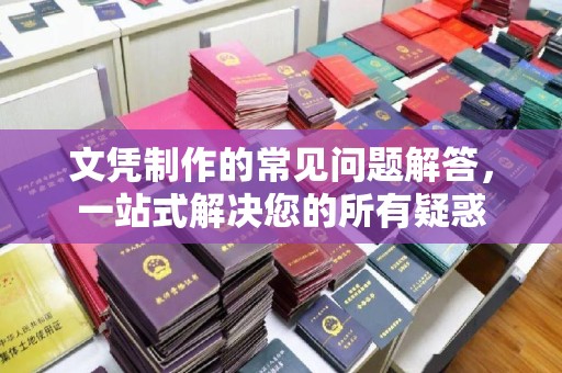 龙马潭文凭制作的常见问题解答，一站式解决您的所有疑惑