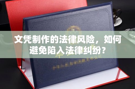龙马潭文凭制作的法律风险，如何避免陷入法律纠纷？