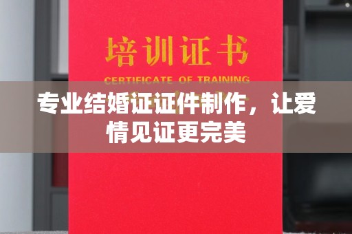 龙马潭专业结婚证证件制作，让爱情见证更完美