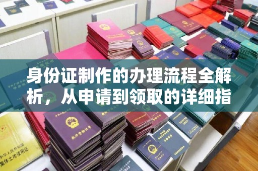 龙马潭身份证制作的办理流程全解析，从申请到领取的详细指南