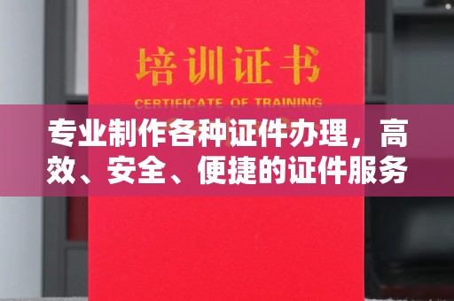 龙马潭专业制作各种证件办理，高效、安全、便捷的证件服务