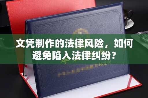 龙马潭文凭制作的法律风险，如何避免陷入法律纠纷？