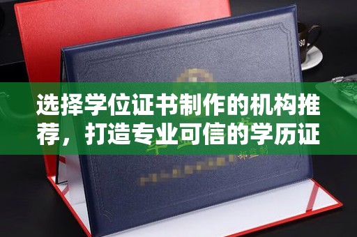 龙马潭选择学位证书制作的机构推荐，打造专业可信的学历证明