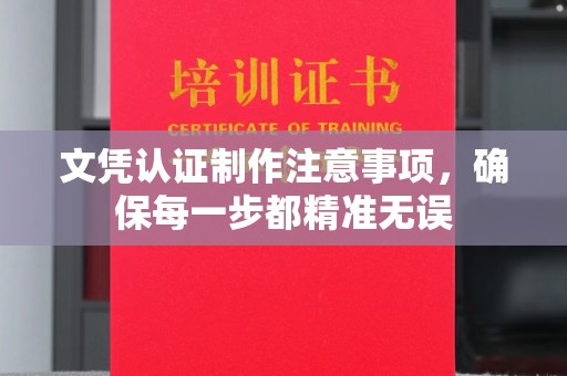 龙马潭文凭认证制作注意事项，确保每一步都精准无误