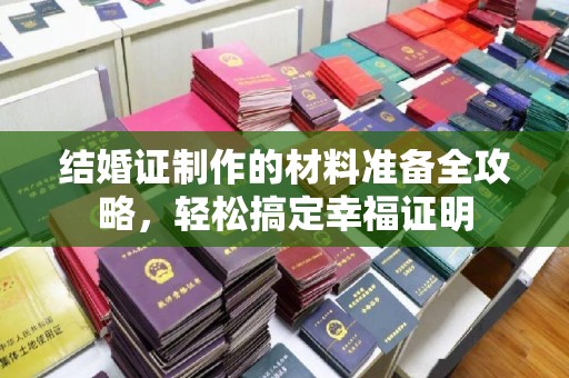 龙马潭结婚证制作的材料准备全攻略，轻松搞定幸福证明