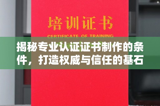 龙马潭揭秘专业认证证书制作的条件，打造权威与信任的基石