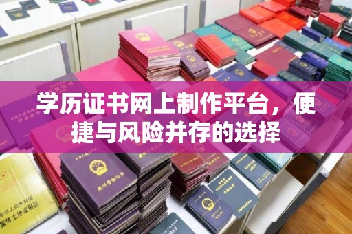 龙马潭学历证书网上制作平台，便捷与风险并存的选择