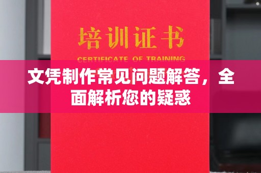 龙马潭文凭制作常见问题解答，全面解析您的疑惑